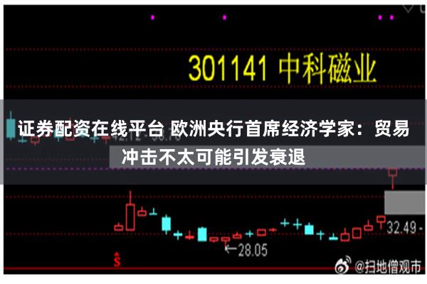 证券配资在线平台 欧洲央行首席经济学家：贸易冲击不太可能引发衰退