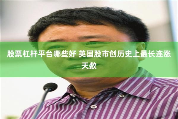股票杠杆平台哪些好 英国股市创历史上最长连涨天数
