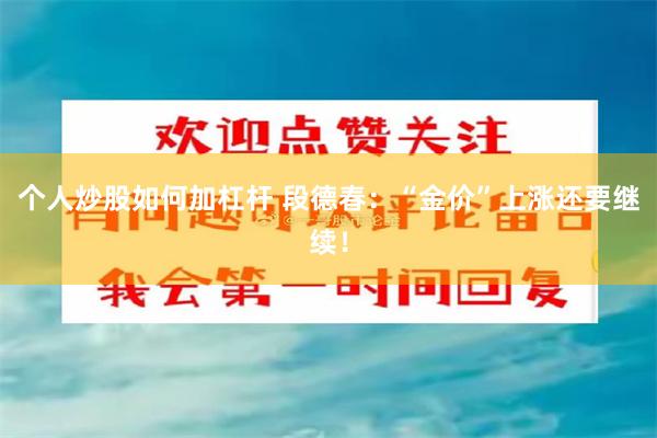 个人炒股如何加杠杆 段德春：“金价”上涨还要继续！