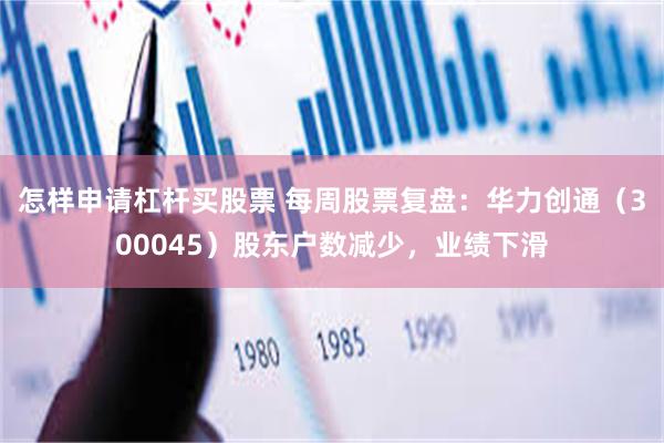 怎样申请杠杆买股票 每周股票复盘：华力创通（300045）股东户数减少，业绩下滑