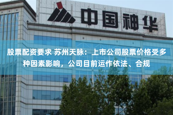股票配资要求 苏州天脉：上市公司股票价格受多种因素影响，公司目前运作依法、合规