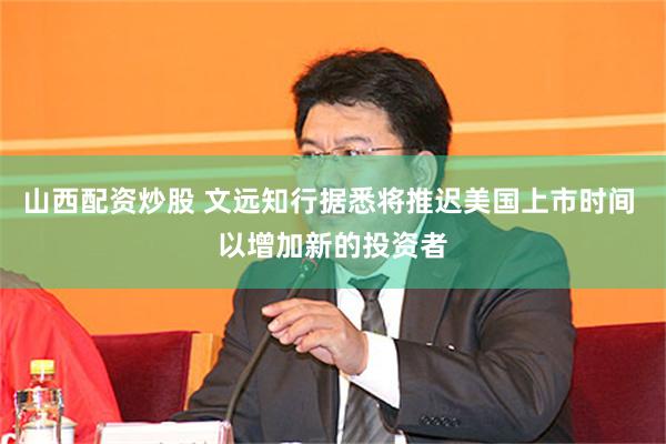 山西配资炒股 文远知行据悉将推迟美国上市时间 以增加新的投资者
