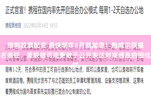 邯郸股票配资 最快明年6月就加息！鲍威尔获提名连任，美联储可能更敢于公开表达对高通胀的担忧
