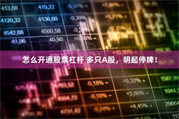 怎么开通股票杠杆 多只A股，明起停牌！