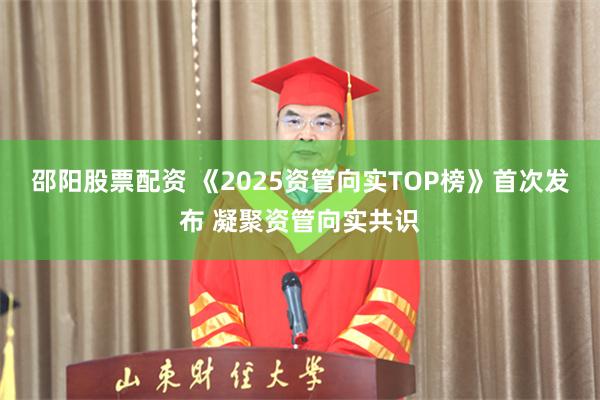 邵阳股票配资 《2025资管向实TOP榜》首次发布 凝聚资管向实共识