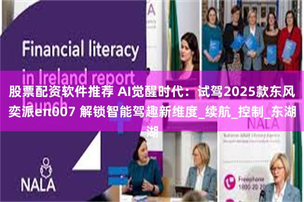 股票配资软件推荐 AI觉醒时代：试驾2025款东风奕派eπ007 解锁智能驾趣新维度_续航_控制_东湖
