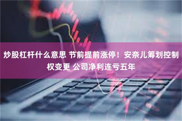 炒股杠杆什么意思 节前提前涨停！安奈儿筹划控制权变更 公司净利连亏五年