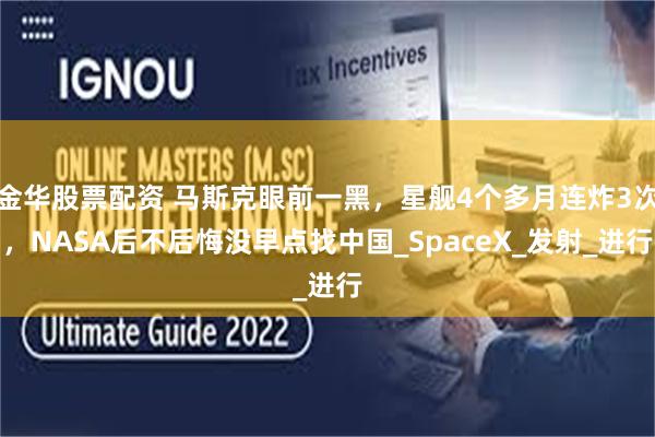 金华股票配资 马斯克眼前一黑，星舰4个多月连炸3次，NASA后不后悔没早点找中国_SpaceX_发射_进行