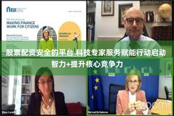 股票配资安全的平台 科技专家服务赋能行动启动 智力+提升核心竞争力