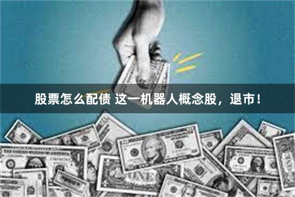 股票怎么配债 这一机器人概念股，退市！