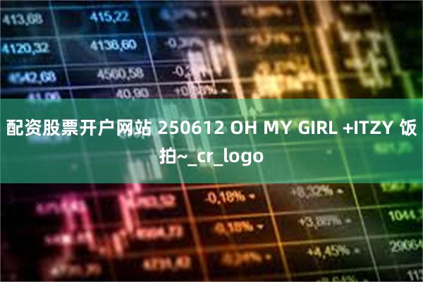 配资股票开户网站 250612 OH MY GIRL +ITZY 饭拍~_cr_logo