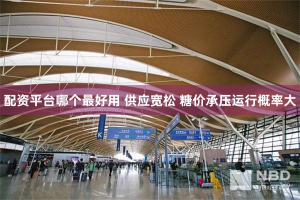 配资平台哪个最好用 供应宽松 糖价承压运行概率大