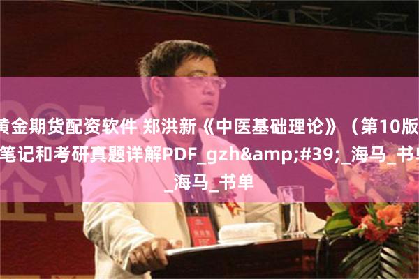 黄金期货配资软件 郑洪新《中医基础理论》（第10版）+笔记和考研真题详解PDF_gzh&#39;_海马_书单
