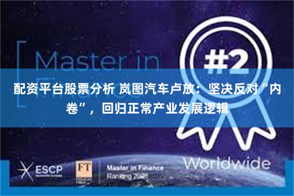 配资平台股票分析 岚图汽车卢放：坚决反对“内卷”，回归正常产业发展逻辑