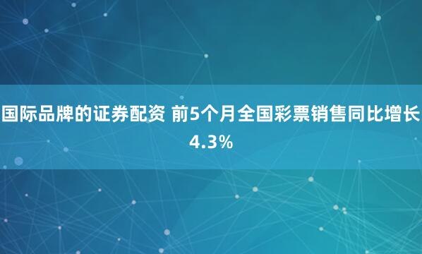 国际品牌的证券配资 前5个月全国彩票销售同比增长4.3%